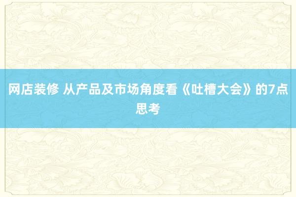 网店装修 从产品及市场角度看《吐槽大会》的7点思考