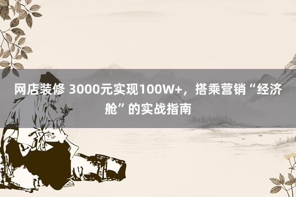 网店装修 3000元实现100W+，搭乘营销“经济舱”的实战指南