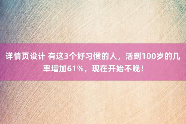 详情页设计 有这3个好习惯的人，活到100岁的几率增加61%，现在开始不晚！