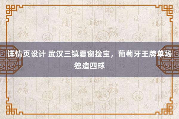 详情页设计 武汉三镇夏窗捡宝，葡萄牙王牌单场独造四球