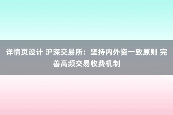 详情页设计 沪深交易所：坚持内外资一致原则 完善高频交易收费机制