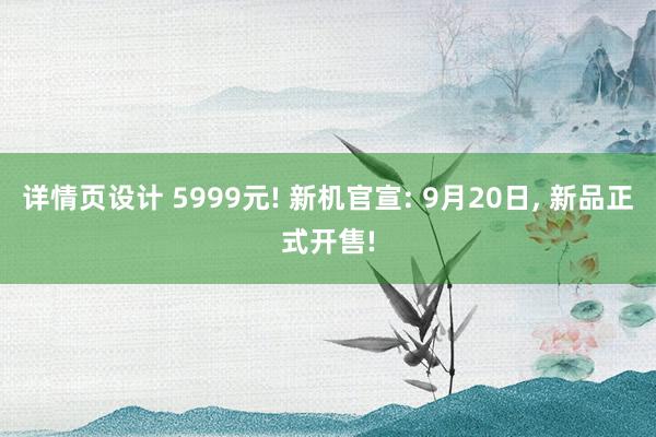 详情页设计 5999元! 新机官宣: 9月20日, 新品正式开售!