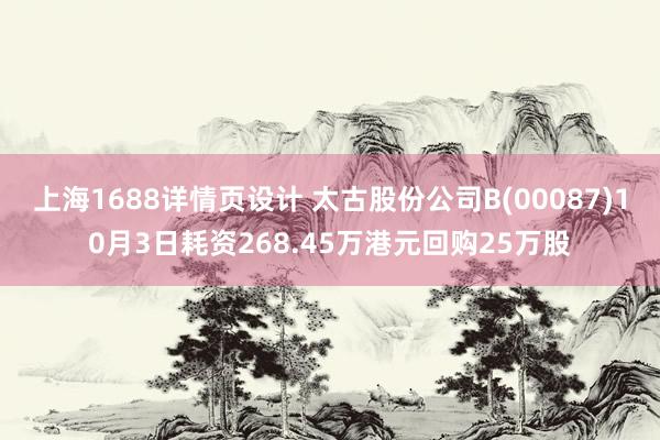 上海1688详情页设计 太古股份公司B(00087)10月3日耗资268.45万港元回购25万股