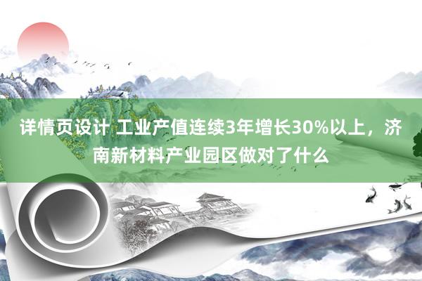 详情页设计 工业产值连续3年增长30%以上，济南新材料产业园区做对了什么