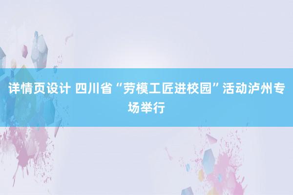 详情页设计 四川省“劳模工匠进校园”活动泸州专场举行