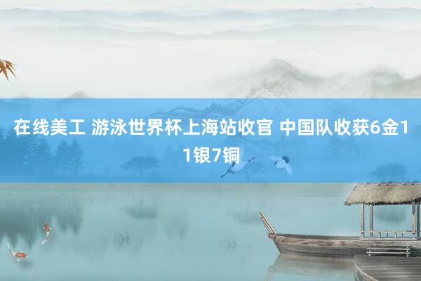 在线美工 游泳世界杯上海站收官 中国队收获6金11银7铜